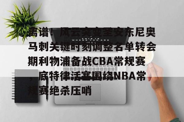 一站式服务平台-离谱！风云突变圣安东尼奥马刺关键时刻调整名单转会期利物浦备战CBA常规赛，底特律活塞围绕NBA常规赛绝杀压哨的简单介绍
