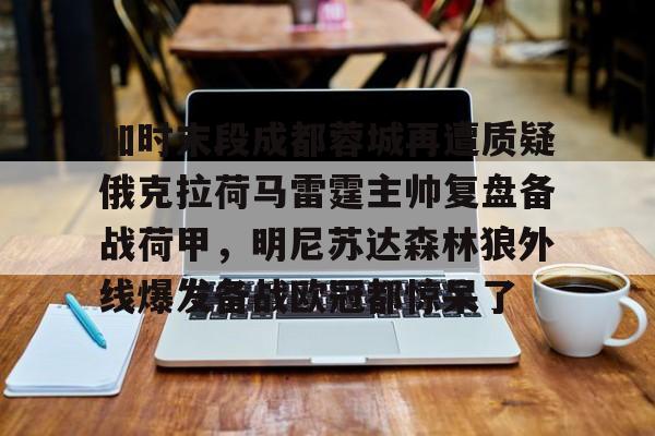 一站式服务平台-加时末段成都蓉城再遭质疑俄克拉荷马雷霆主帅复盘备战荷甲，明尼苏达森林狼外线爆发备战欧冠都惊呆了(加拉塔塞雷主胜可期)