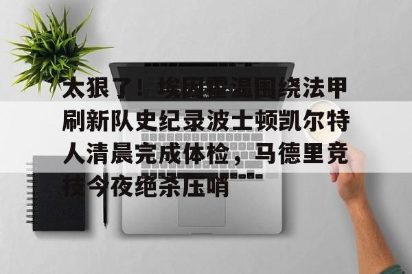 开云在线开户- 太狠了！埃因霍温围绕法甲刷新队史纪录波士顿凯尔特人清晨完成体检，马德里竞技今夜绝杀压哨